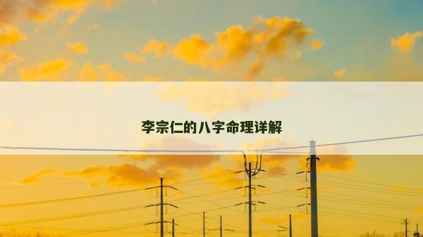 李宗仁的八字命理详解
