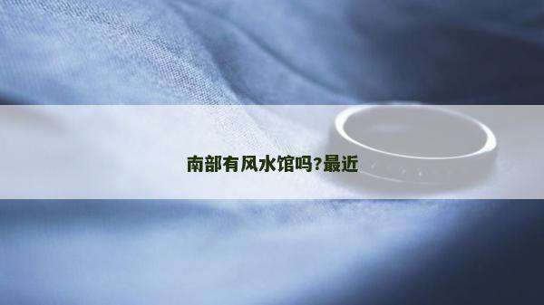 南部有风水馆吗?最近