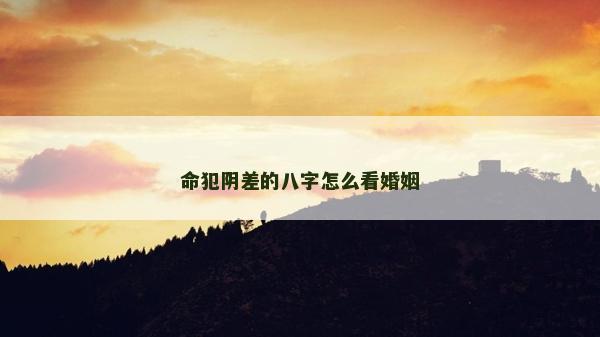 命犯阴差的八字怎么看婚姻