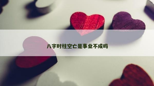 八字时柱空亡是事业不成吗