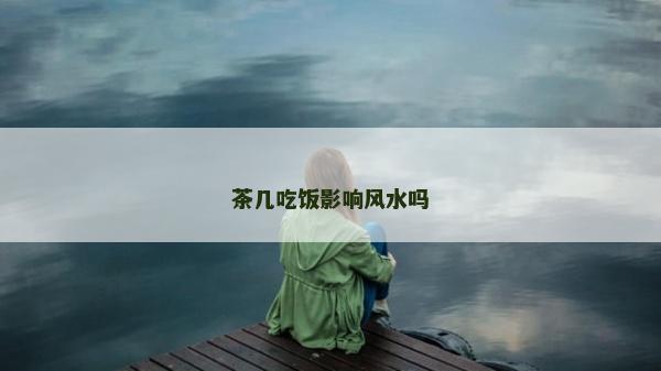 茶几吃饭影响风水吗