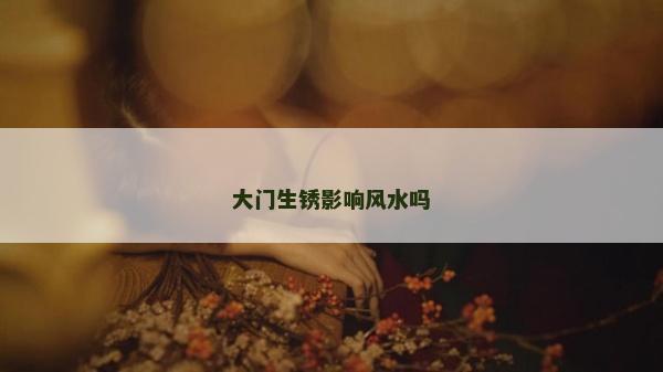 大门生锈影响风水吗