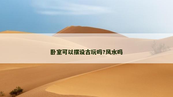 卧室可以摆设古玩吗?风水吗
