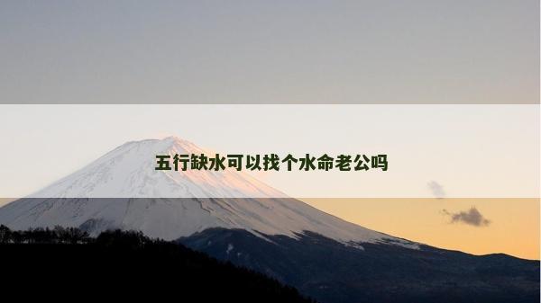 五行缺水可以找个水命老公吗