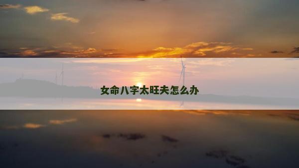 女命八字太旺夫怎么办