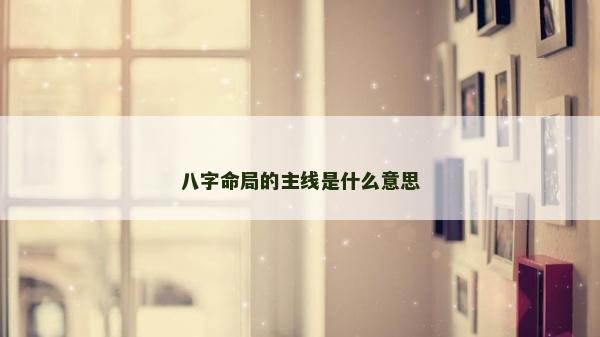 八字命局的主线是什么意思
