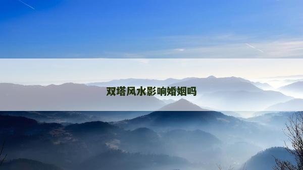 双塔风水影响婚姻吗