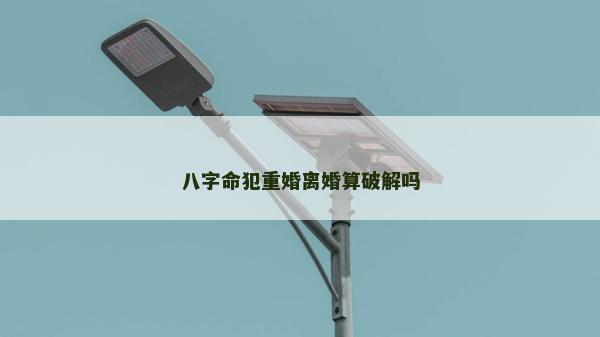 八字命犯重婚离婚算破解吗