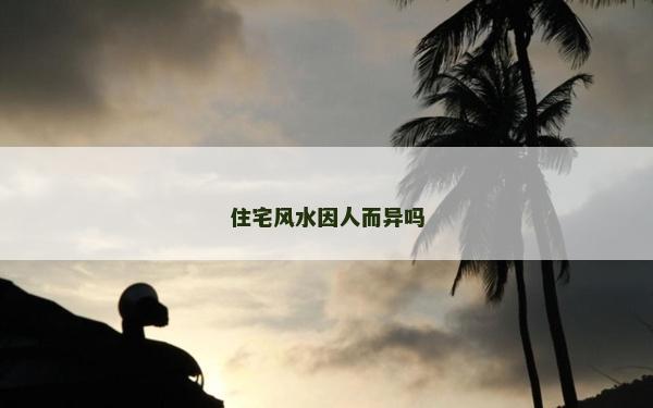 住宅风水因人而异吗
