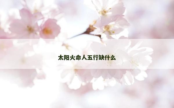 太阳火命人五行缺什么