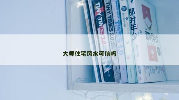 大师住宅风水可信吗