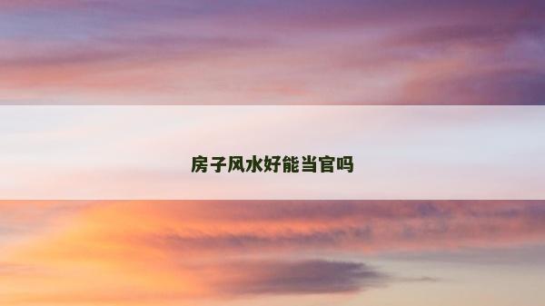 房子风水好能当官吗