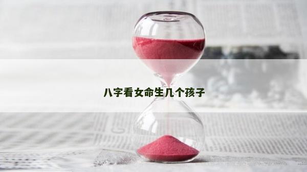 八字看女命生几个孩子