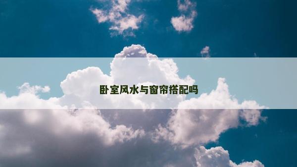 卧室风水与窗帘搭配吗