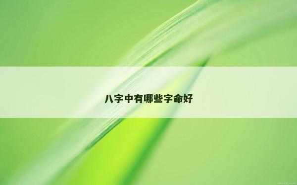八字中有哪些字命好