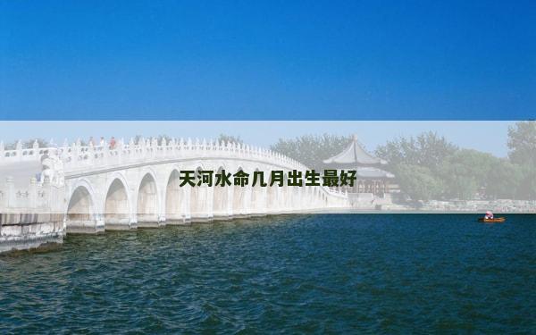 天河水命几月出生最好