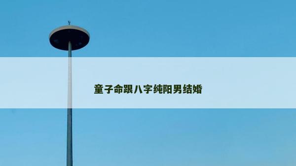 童子命跟八字纯阳男结婚