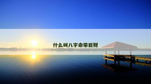 什么叫八字命带巨财