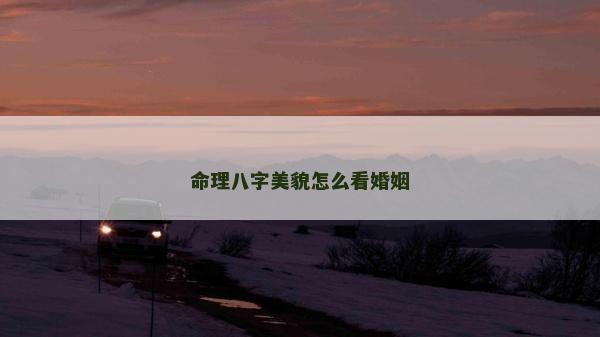 命理八字美貌怎么看婚姻