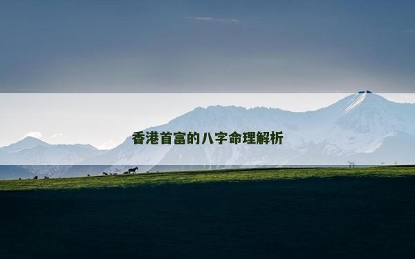 香港首富的八字命理解析