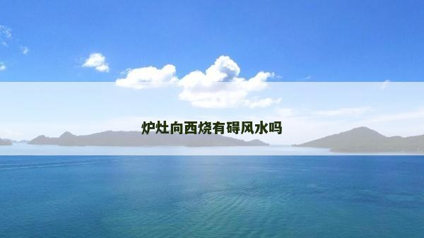 炉灶向西烧有碍风水吗