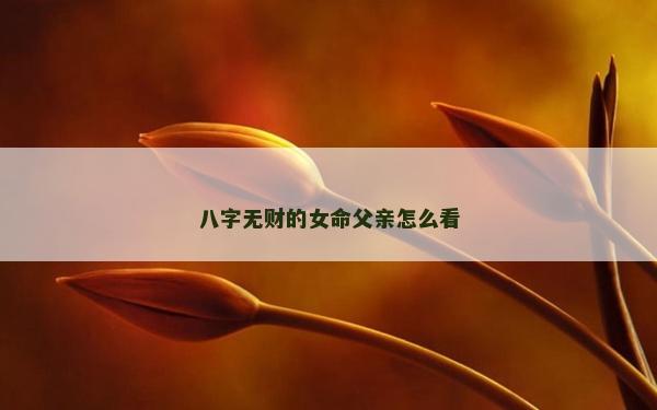 八字无财的女命父亲怎么看