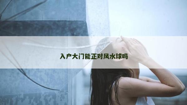 入户大门能正对风水球吗