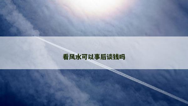看风水可以事后谈钱吗