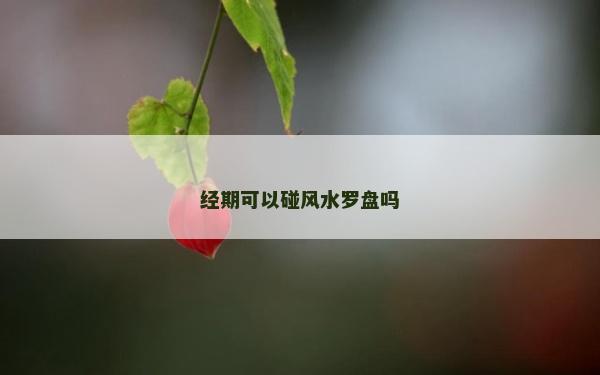 经期可以碰风水罗盘吗