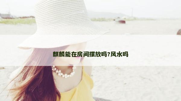 麒麟能在房间摆放吗?风水吗