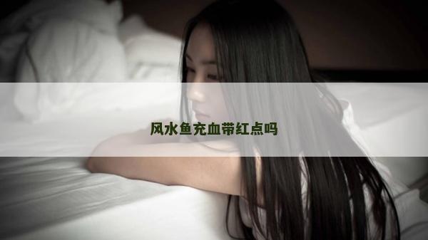 风水鱼充血带红点吗