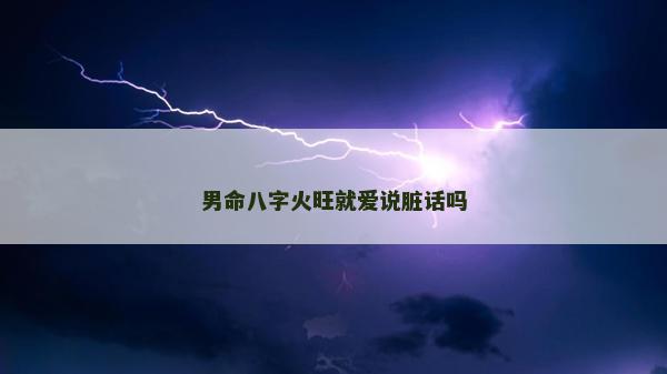 男命八字火旺就爱说脏话吗