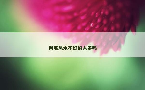 阴宅风水不好的人多吗