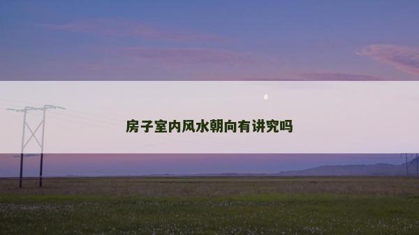 房子室内风水朝向有讲究吗