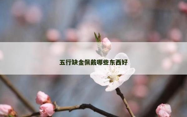 五行缺金佩戴哪些东西好