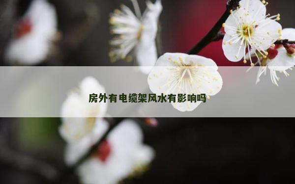 房外有电缆架风水有影响吗