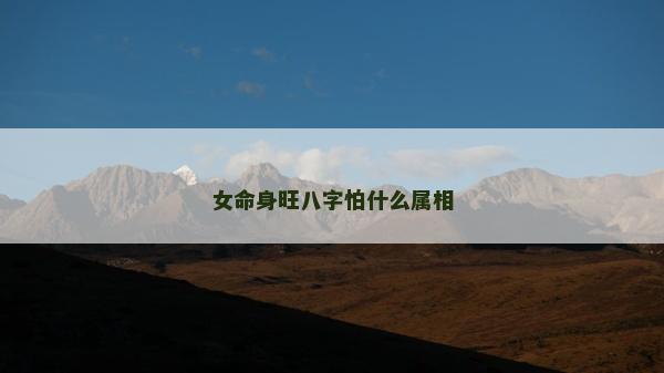 女命身旺八字怕什么属相