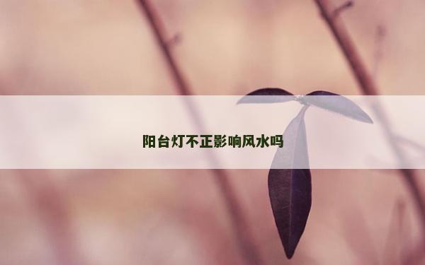 阳台灯不正影响风水吗