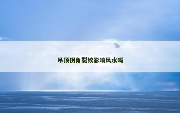 吊顶拐角裂纹影响风水吗