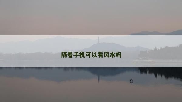 隔着手机可以看风水吗