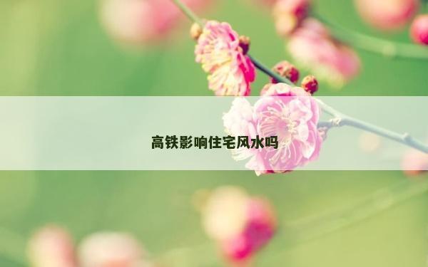 高铁影响住宅风水吗