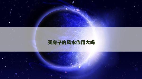 买房子的风水作用大吗