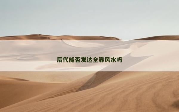 后代能否发达全靠风水吗