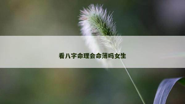 看八字命理会命薄吗女生
