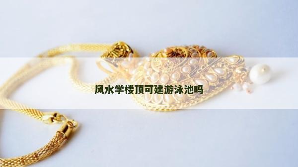风水学楼顶可建游泳池吗