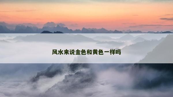 风水来说金色和黄色一样吗