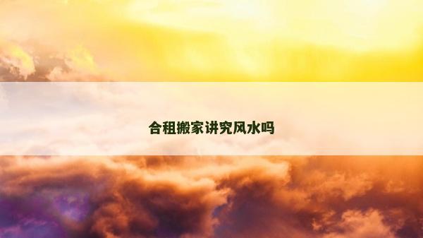 合租搬家讲究风水吗