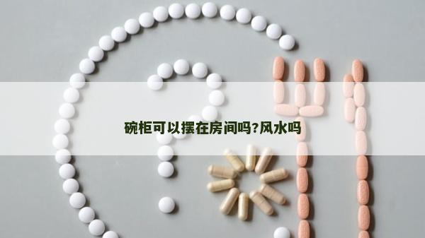 碗柜可以摆在房间吗?风水吗