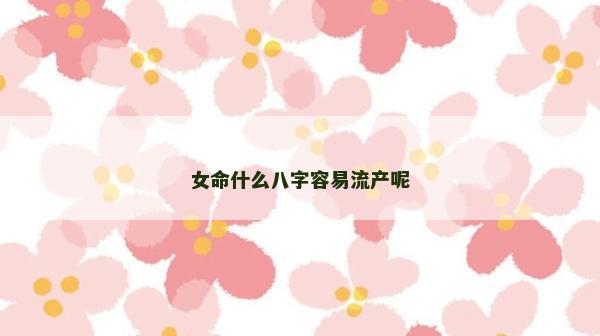 女命什么八字容易流产呢