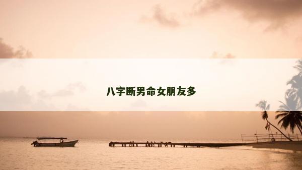 八字断男命女朋友多